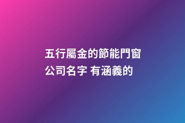 五行屬金的節能門窗公司名字 有涵義的-第1張-公司起名-玄機派